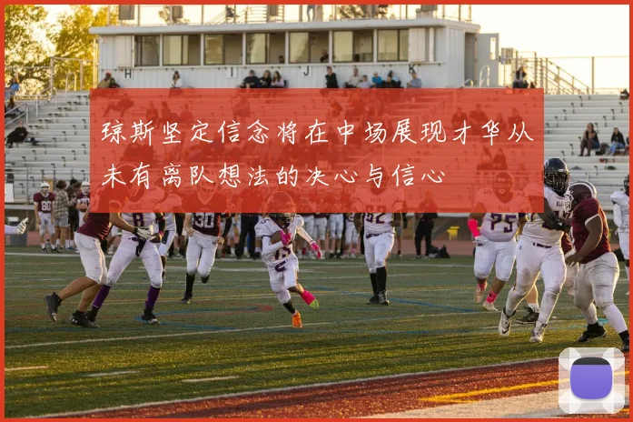 琼斯坚定信念将在中场展现才华从未有离队想法的决心与信心