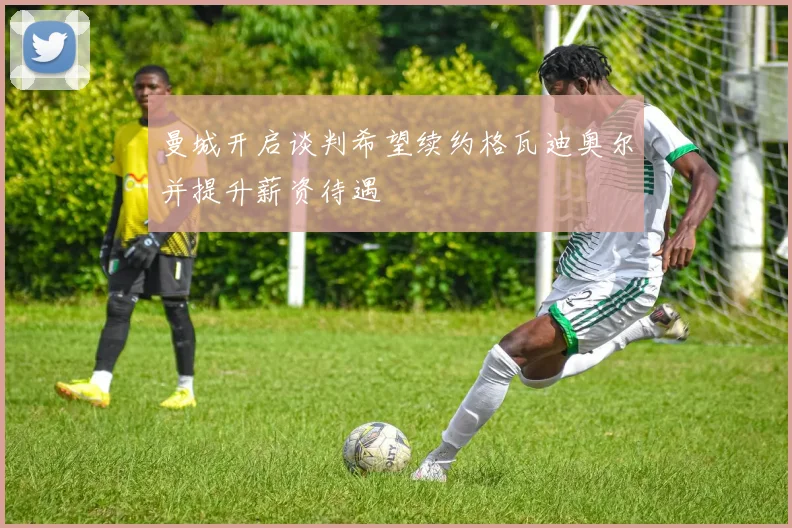 曼城开启谈判希望续约格瓦迪奥尔并提升薪资待遇
