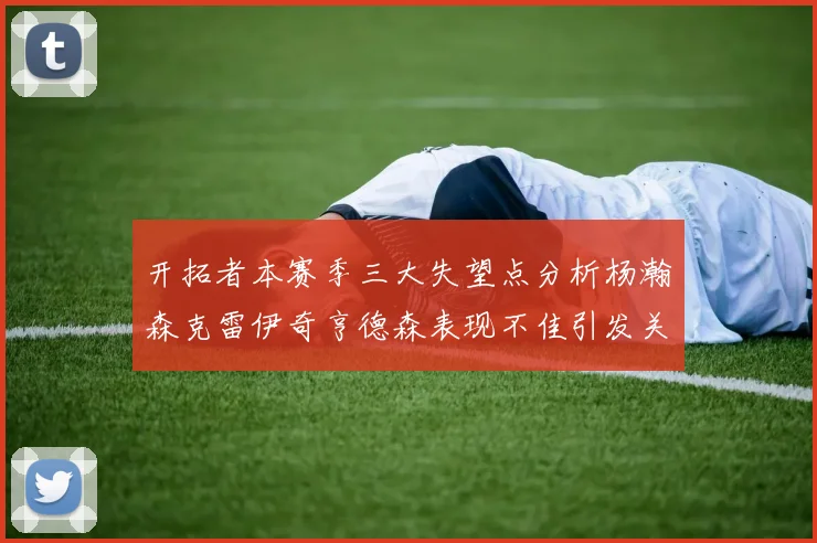 开拓者本赛季三大失望点分析杨瀚森克雷伊奇亨德森表现不佳引发关注