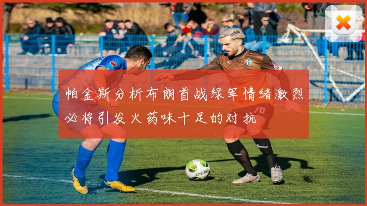 帕金斯分析布朗首战绿军情绪激烈必将引发火药味十足的对抗