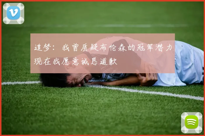 追梦：我曾质疑布伦森的冠军潜力现在我愿意诚恳道歉