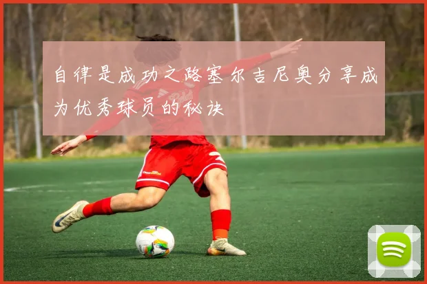自律是成功之路塞尔吉尼奥分享成为优秀球员的秘诀