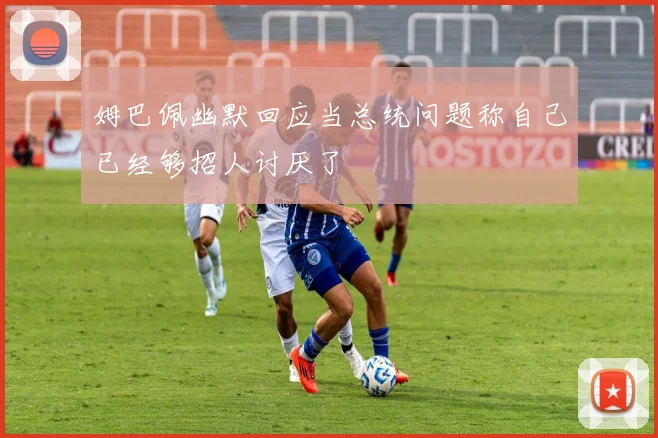 姆巴佩幽默回应当总统问题称自己已经够招人讨厌了
