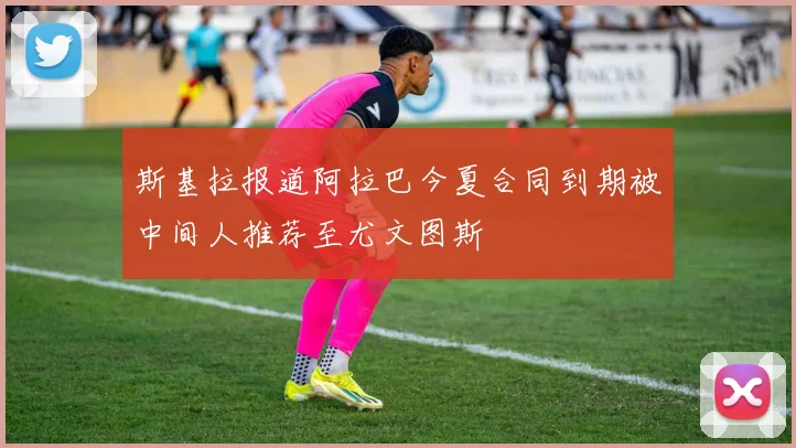 斯基拉报道阿拉巴今夏合同到期被中间人推荐至尤文图斯