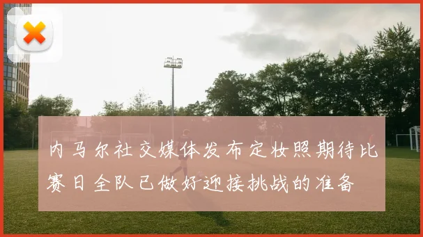 内马尔社交媒体发布定妆照期待比赛日全队已做好迎接挑战的准备