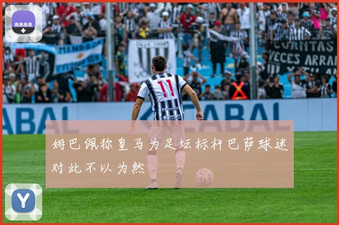 姆巴佩称皇马为足坛标杆巴萨球迷对此不以为然